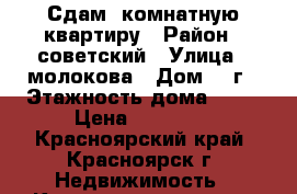 Сдам 1комнатную квартиру › Район ­ советский › Улица ­ молокова › Дом ­ 1г › Этажность дома ­ 10 › Цена ­ 14 000 - Красноярский край, Красноярск г. Недвижимость » Квартиры аренда   . Красноярский край,Красноярск г.